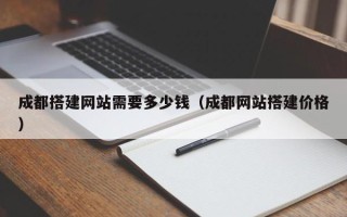 保亭成都搭建网站需要多少钱（成都网站搭建价格）
