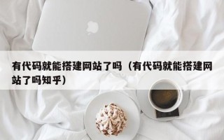 保亭有代码就能搭建网站了吗（有代码就能搭建网站了吗知乎）