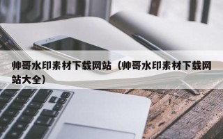 保亭帅哥水印素材下载网站（帅哥水印素材下载网站大全）