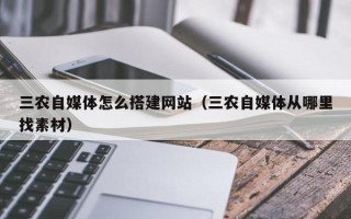 保亭三农自媒体怎么搭建网站（三农自媒体从哪里找素材）