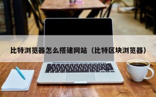保亭比特浏览器怎么搭建网站（比特区块浏览器）