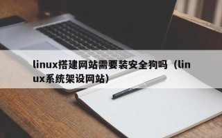 保亭linux搭建网站需要装安全狗吗（linux系统架设网站）
