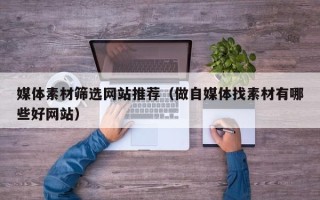 保亭媒体素材筛选网站推荐（做自媒体找素材有哪些好网站）
