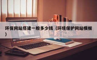 保亭环保网站搭建一般多少钱（环境保护网站模板）