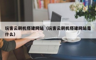 保亭玩客云刷机搭建网站（玩客云刷机搭建网站是什么）