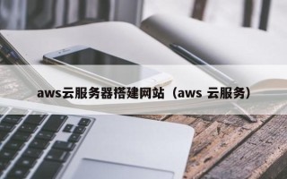 保亭aws云服务器搭建网站（aws 云服务）