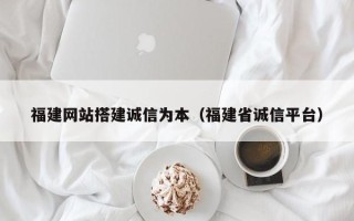 保亭福建网站搭建诚信为本（福建省诚信平台）