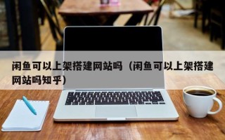 保亭闲鱼可以上架搭建网站吗（闲鱼可以上架搭建网站吗知乎）