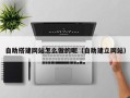 保亭自助搭建网站怎么做的呢（自助建立网站）
