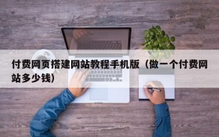 保亭付费网页搭建网站教程手机版（做一个付费网站多少钱）