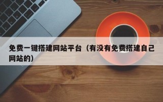 保亭免费一键搭建网站平台（有没有免费搭建自己网站的）