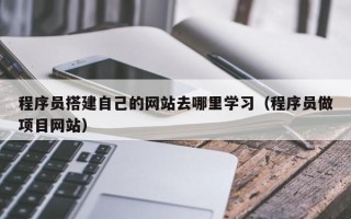保亭程序员搭建自己的网站去哪里学习（程序员做项目网站）