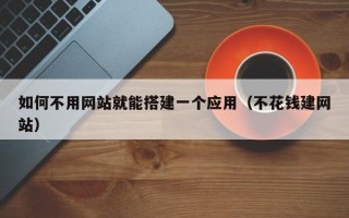 保亭如何不用网站就能搭建一个应用（不花钱建网站）
