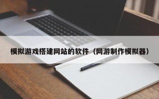 保亭模拟游戏搭建网站的软件（网游制作模拟器）